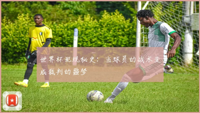 世界杯犯规秘史:当球员的战术变成裁判的噩梦