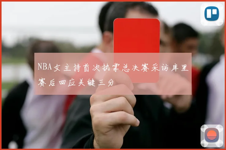 NBA女主持首次执掌总决赛采访库里赛后回应关键三分
