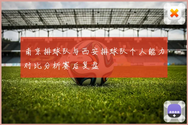南京排球队与西安排球队个人能力对比分析赛后复盘
