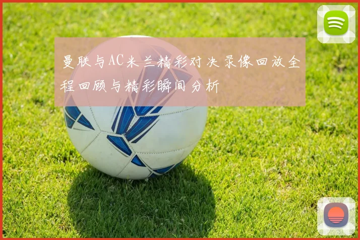 曼联与AC米兰精彩对决录像回放全程回顾与精彩瞬间分析