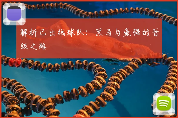 解析已出线球队:黑马与豪强的晋级之路