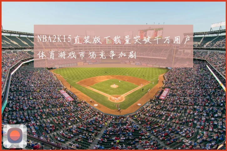 NBA2K15直装版下载量突破千万用户体育游戏市场竞争加剧