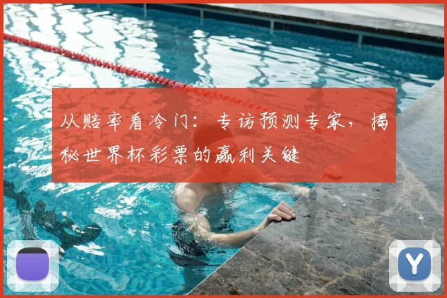 从赔率看冷门：专访预测专家，揭秘世界杯彩票的赢利关键