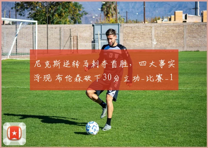 尼克斯逆转马刺夺首胜,四大事实浮现 布伦森砍下30分立功_比赛_1_NBA