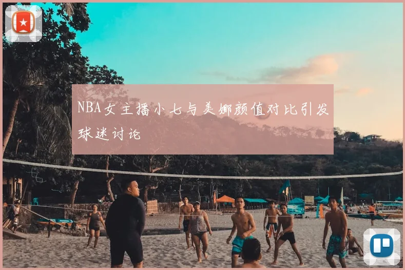 NBA女主播小七与美娜颜值对比引发球迷讨论
