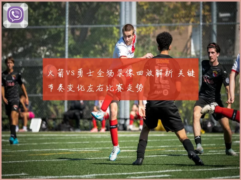 火箭vs勇士全场录像回放解析 关键节奏变化左右比赛走势
