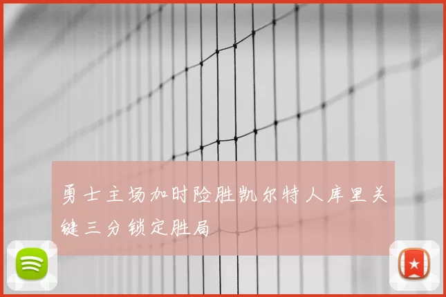 勇士主场加时险胜凯尔特人库里关键三分锁定胜局