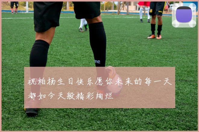 祝柏杨生日快乐愿你未来的每一天都如今天般精彩绚烂