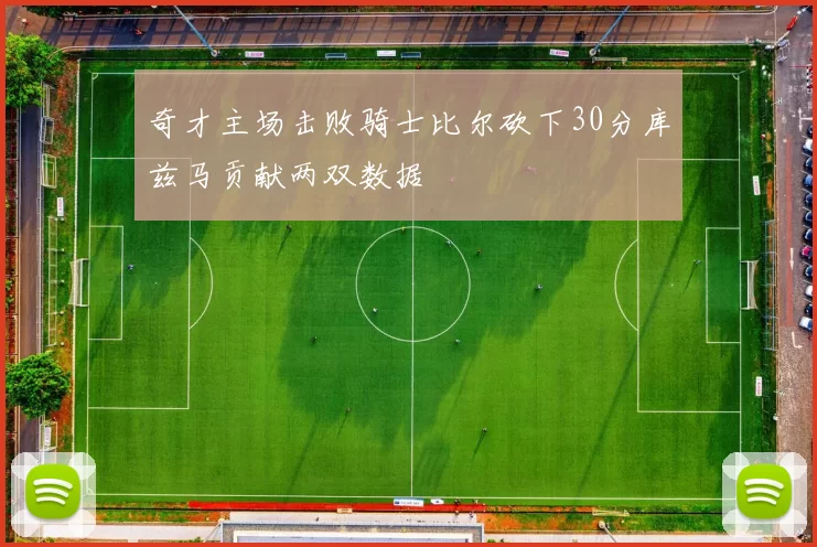 奇才主场击败骑士比尔砍下30分库兹马贡献两双数据