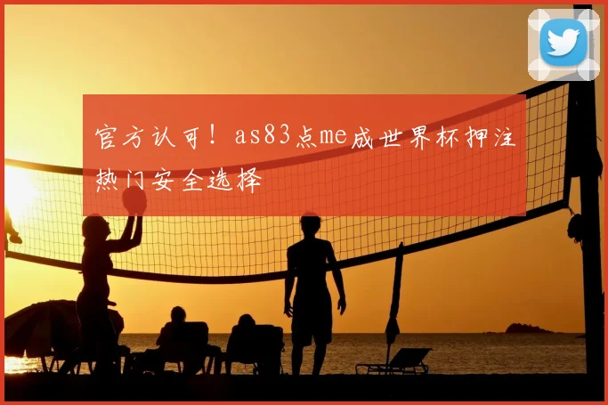 官方认可！as83点me成世界杯押注热门安全选择
