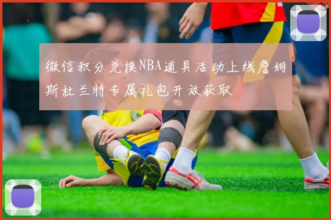 微信积分兑换NBA道具活动上线詹姆斯杜兰特专属礼包开放获取