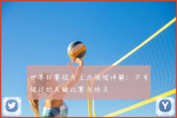 世界杯赛程与主办场馆详解：不可错过的关键比赛与地点