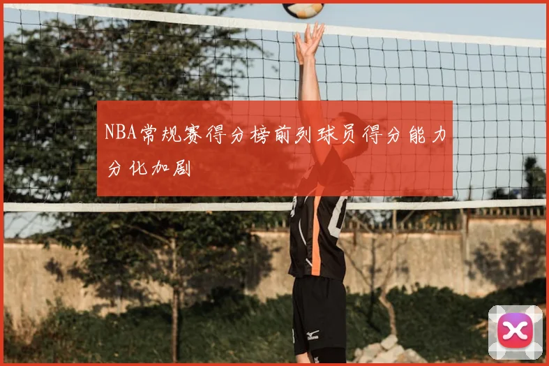 NBA常规赛得分榜前列球员得分能力分化加剧