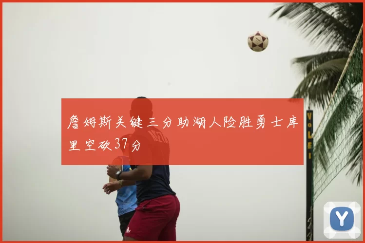 詹姆斯关键三分助湖人险胜勇士库里空砍37分