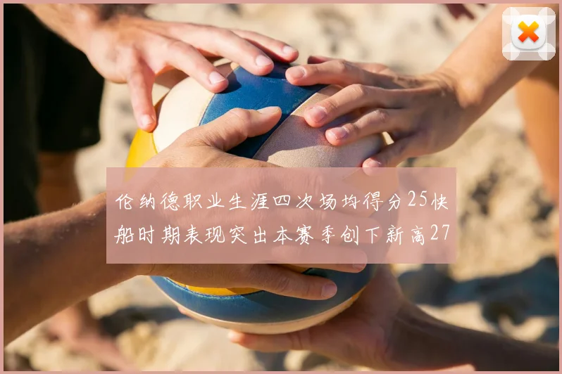 伦纳德职业生涯四次场均得分25快船时期表现突出本赛季创下新高279分