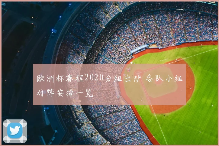 欧洲杯赛程2020分组出炉 各队小组对阵安排一览