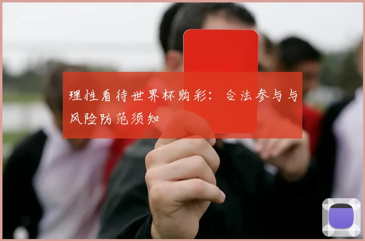 理性看待世界杯购彩:合法参与与风险防范须知