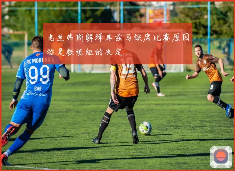 老里弗斯解释库兹马缺席比赛原因称是教练组的决定