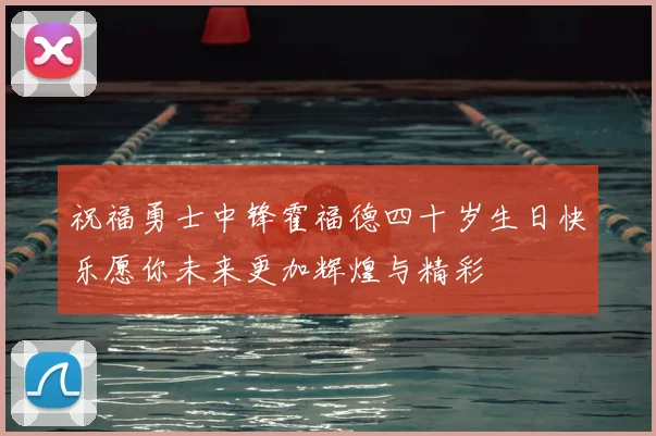 祝福勇士中锋霍福德四十岁生日快乐愿你未来更加辉煌与精彩