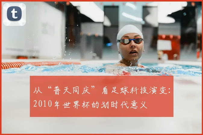 从“普天同庆”看足球科技演变：2010年世界杯的划时代意义