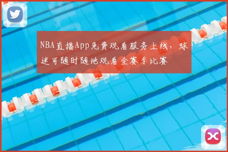 NBA直播App免费观看服务上线，球迷可随时随地观看全赛季比赛