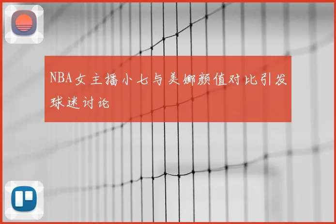 NBA女主播小七与美娜颜值对比引发球迷讨论