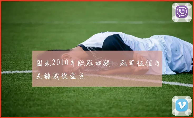 国米2010年欧冠回顾:冠军征程与关键战役盘点