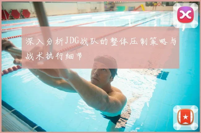 深入分析JDG战队的整体压制策略与战术执行细节
