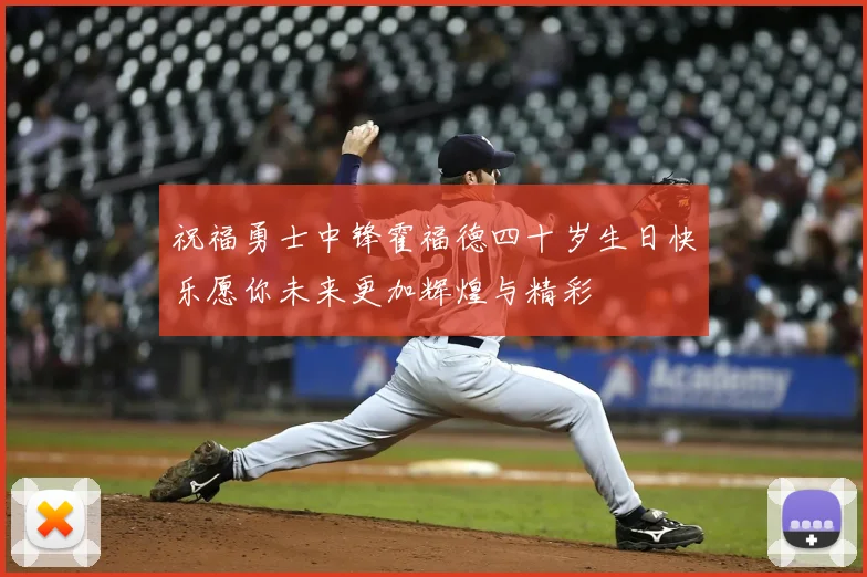 祝福勇士中锋霍福德四十岁生日快乐愿你未来更加辉煌与精彩