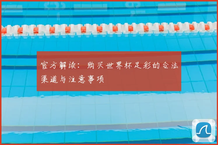 官方解读:购买世界杯足彩的合法渠道与注意事项
