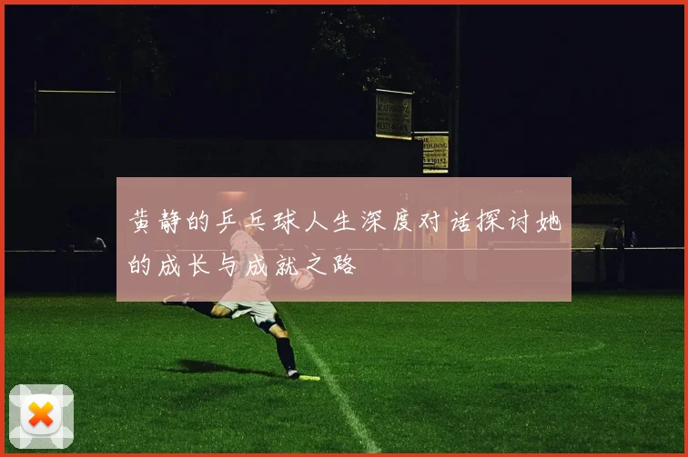 黄静的乒乓球人生深度对话探讨她的成长与成就之路