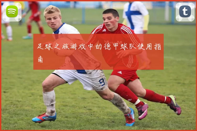 足球之旅游戏中的德甲球队使用指南