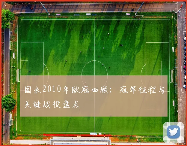 国米2010年欧冠回顾:冠军征程与关键战役盘点