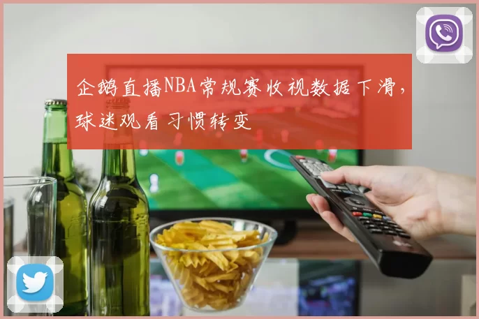 企鹅直播NBA常规赛收视数据下滑，球迷观看习惯转变