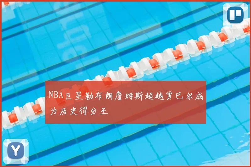 NBA巨星勒布朗詹姆斯超越贾巴尔成为历史得分王