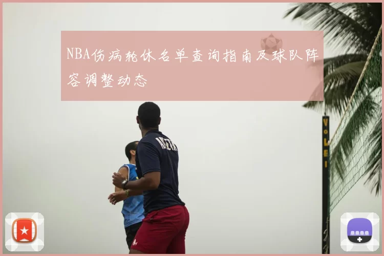 NBA伤病轮休名单查询指南及球队阵容调整动态