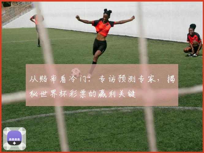 从赔率看冷门：专访预测专家，揭秘世界杯彩票的赢利关键