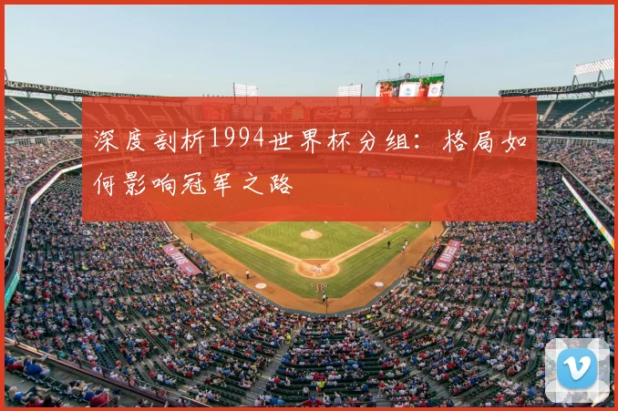 深度剖析1994世界杯分组:格局如何影响冠军之路