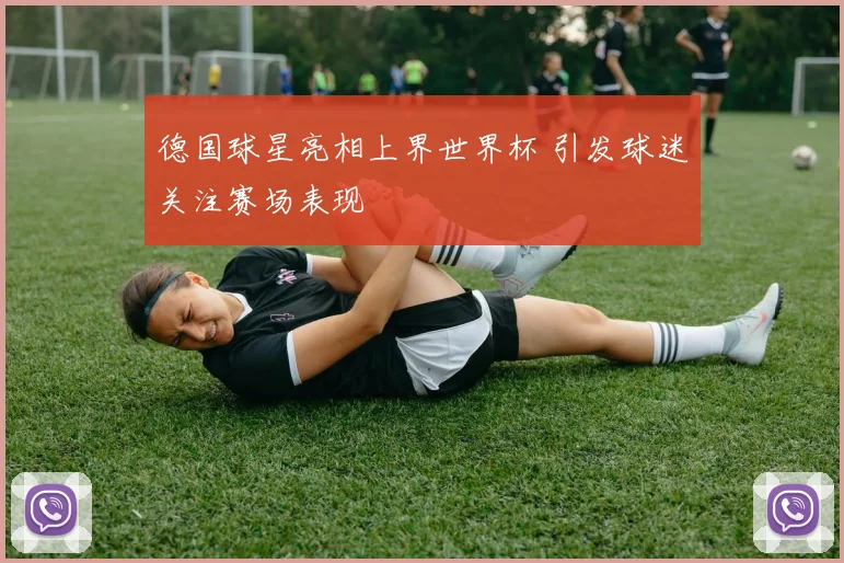 德国球星亮相上界世界杯 引发球迷关注赛场表现