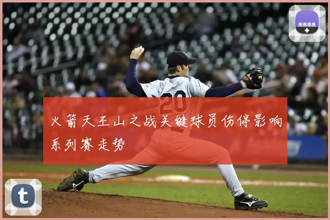 火箭天王山之战关键球员伤停影响系列赛走势