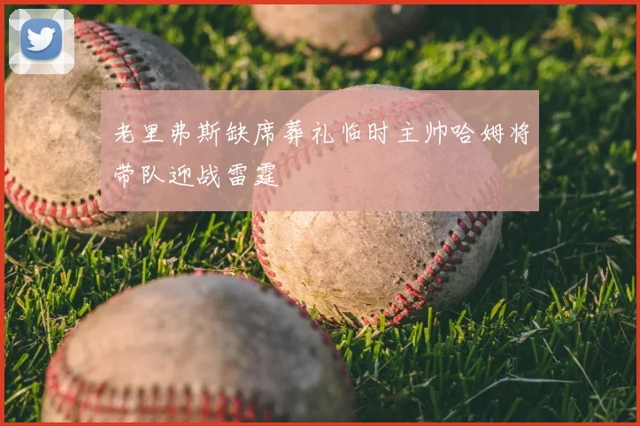 老里弗斯缺席葬礼临时主帅哈姆将带队迎战雷霆