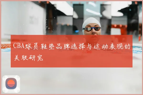 CBA球员鞋垫品牌选择与运动表现的关联研究