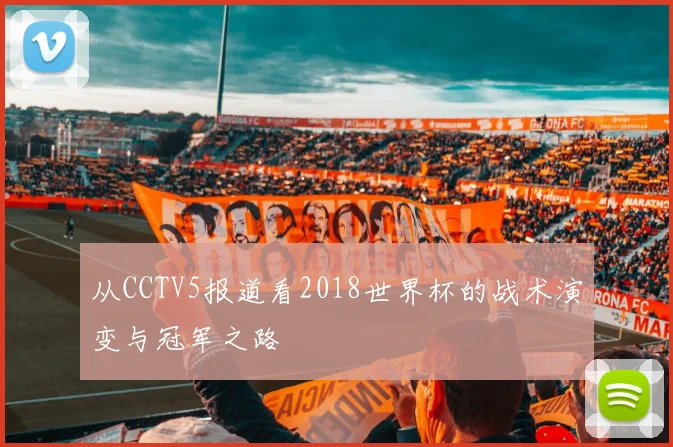 从CCTV5报道看2018世界杯的战术演变与冠军之路