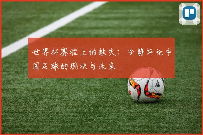 世界杯赛程上的缺失:冷静评论中国足球的现状与未来