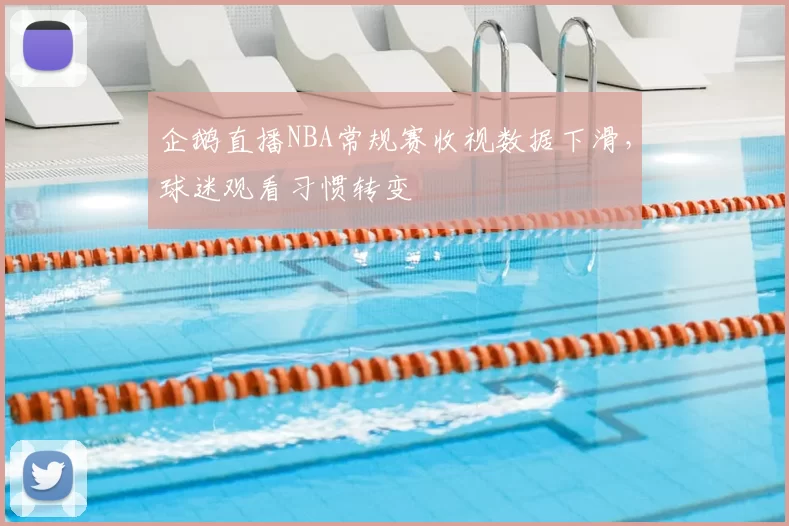 企鹅直播NBA常规赛收视数据下滑，球迷观看习惯转变