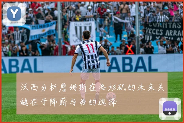 沃西分析詹姆斯在洛杉矶的未来关键在于降薪与否的选择