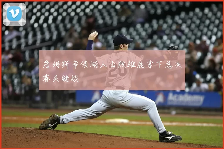 詹姆斯率领湖人击败雄鹿拿下总决赛关键战