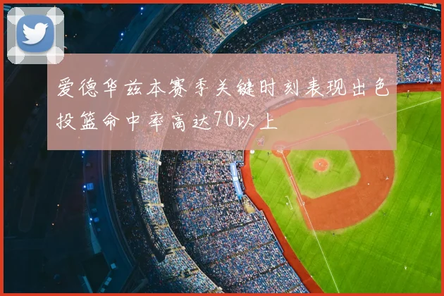 爱德华兹本赛季关键时刻表现出色投篮命中率高达70以上
