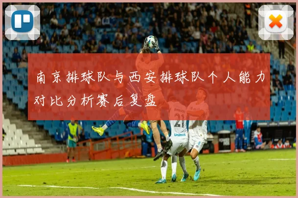 南京排球队与西安排球队个人能力对比分析赛后复盘