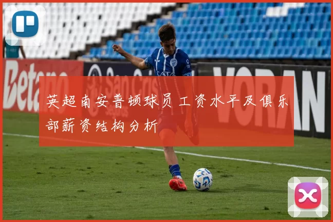 英超南安普顿球员工资水平及俱乐部薪资结构分析